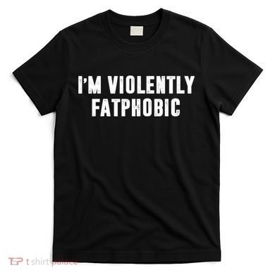 Im Violently Fatphobic Funny Saying T-Shirt
