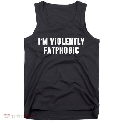 Im Violently Fatphobic Funny Saying Tank Top