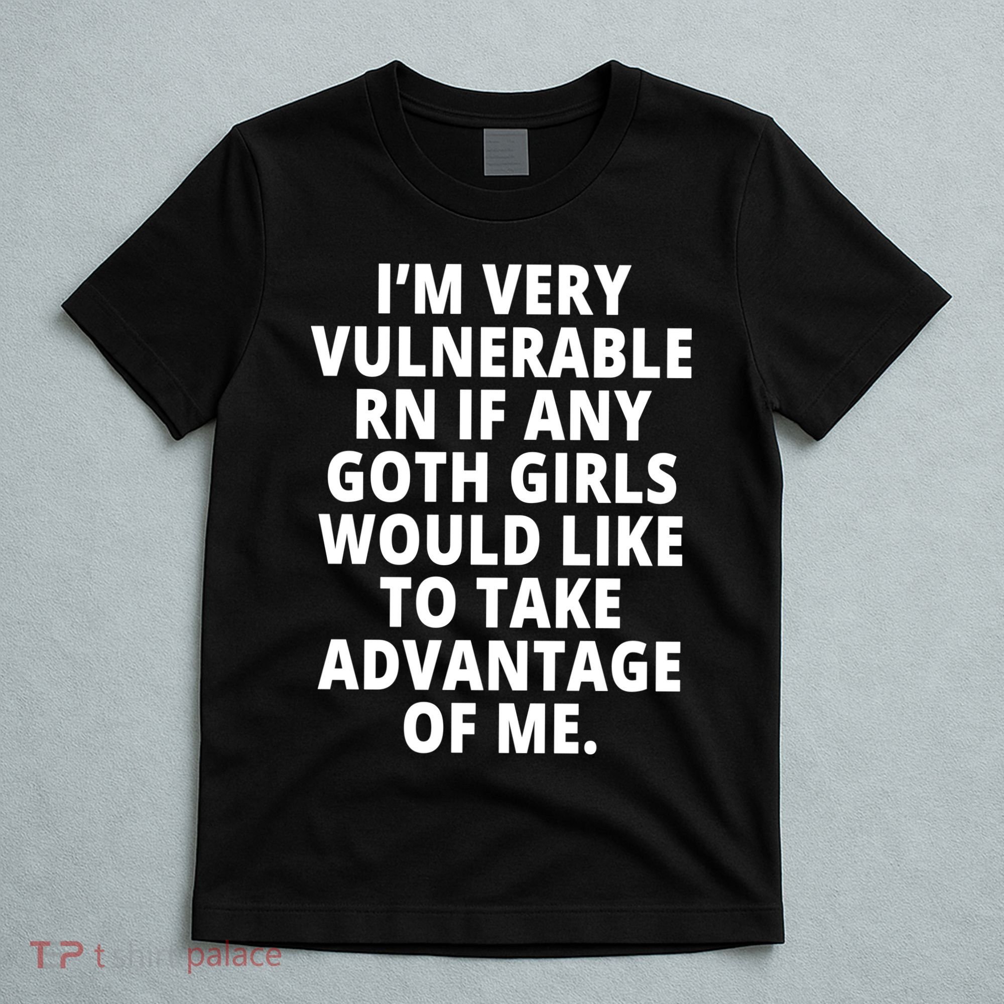 IM Very Vulnerable Rn If Any Want To Take Advantage Of Me T-Shirt