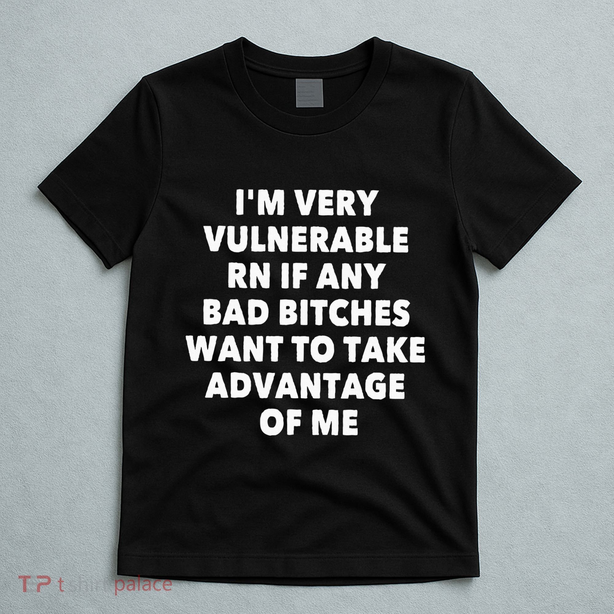 IM Very Vulnerable Rn If Any Bad Bitches Want To Take T-Shirt