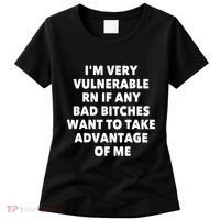 IM Very Vulnerable Rn If Any Bad Bitches Want To Take Women's T-Shirt thumb 0