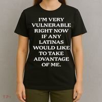 I’M Very Vulnerable Right Now If Any Latinas T-Shirt thumb 4
