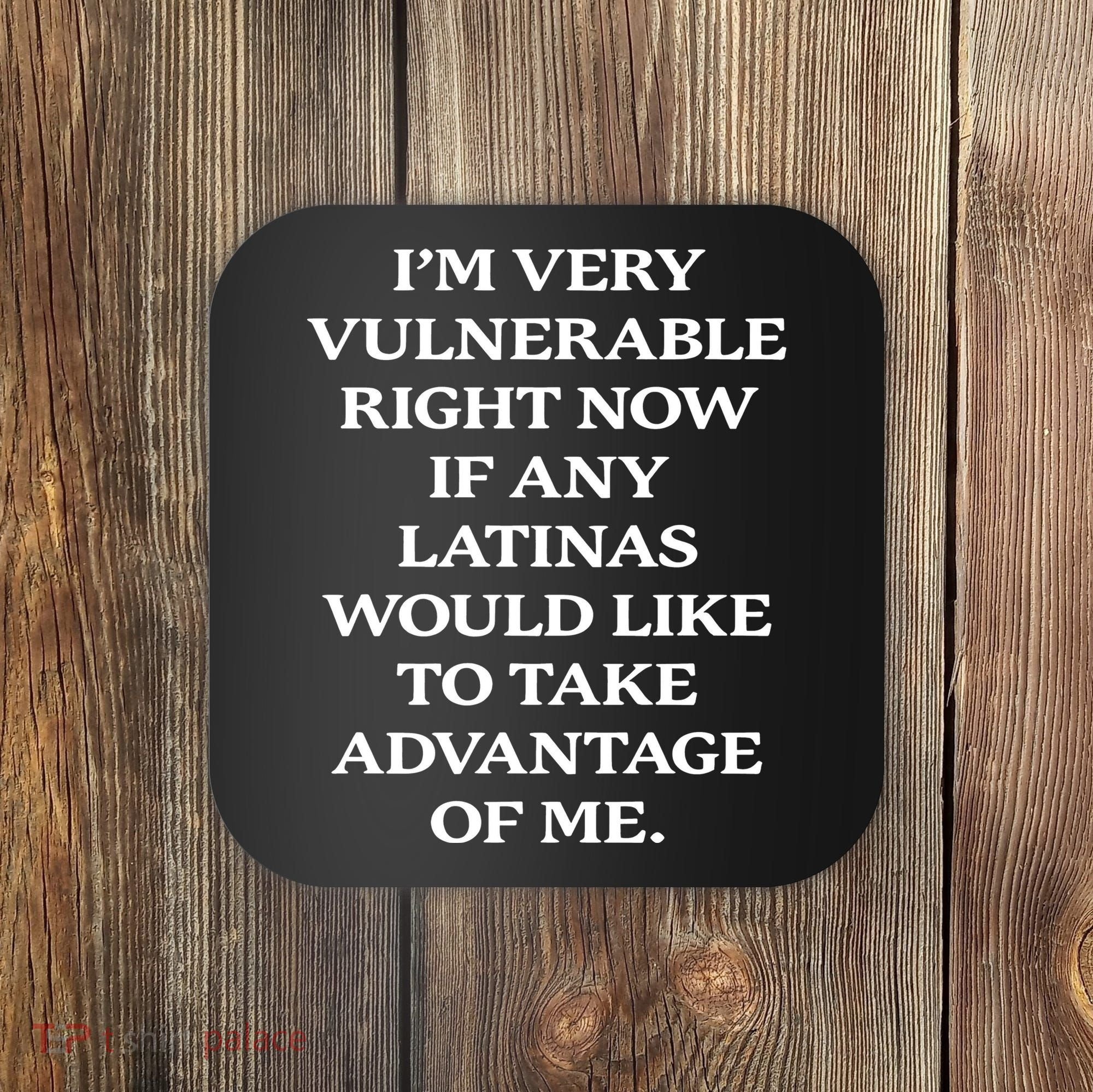 I’M Very Vulnerable Right Now If Any Latinas Coaster