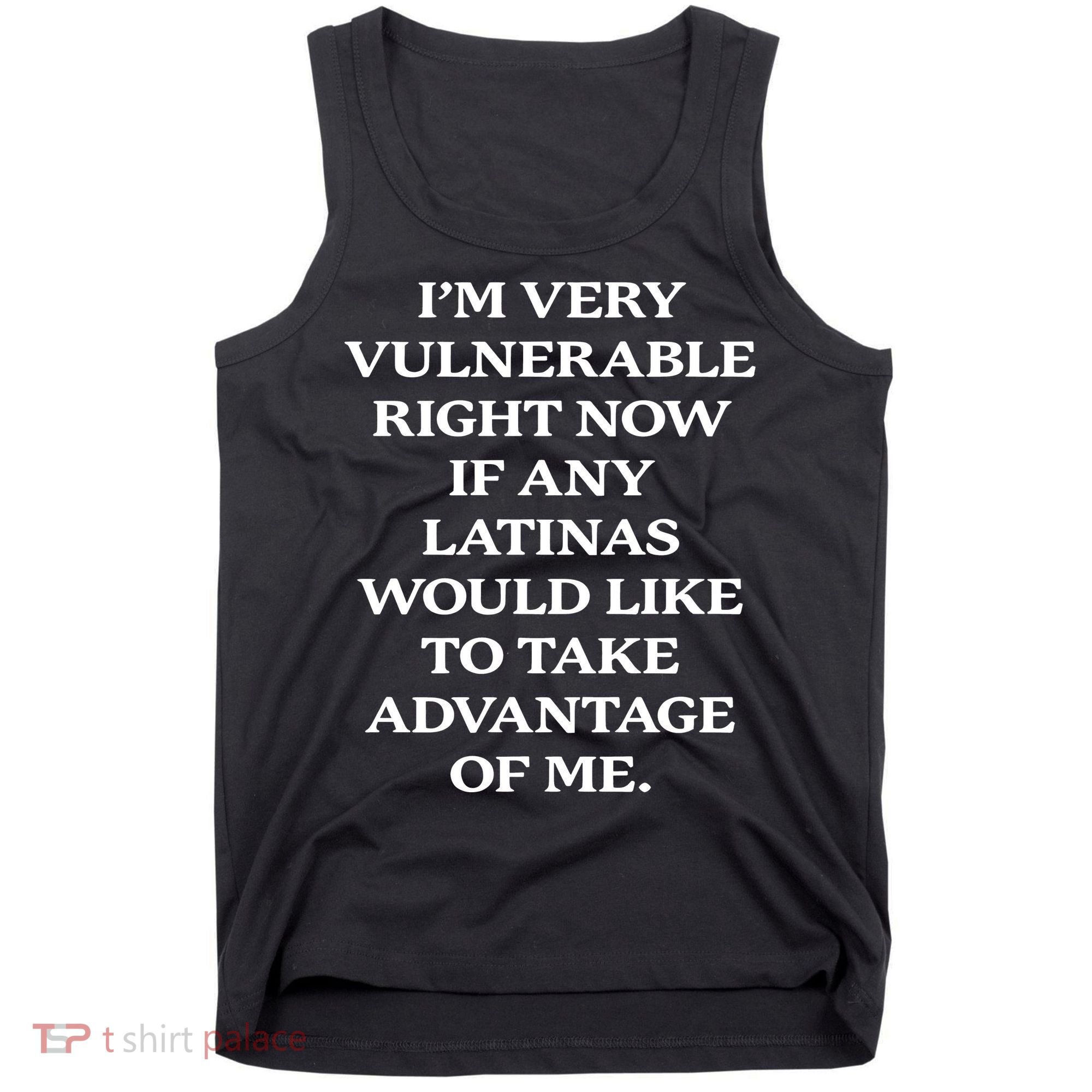 I’M Very Vulnerable Right Now If Any Latinas Tank Top