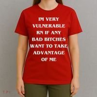 IM VERY VULNERABLE RN IF ANY BAD BITCHES WANT TO TAKE T-Shirt thumb 4
