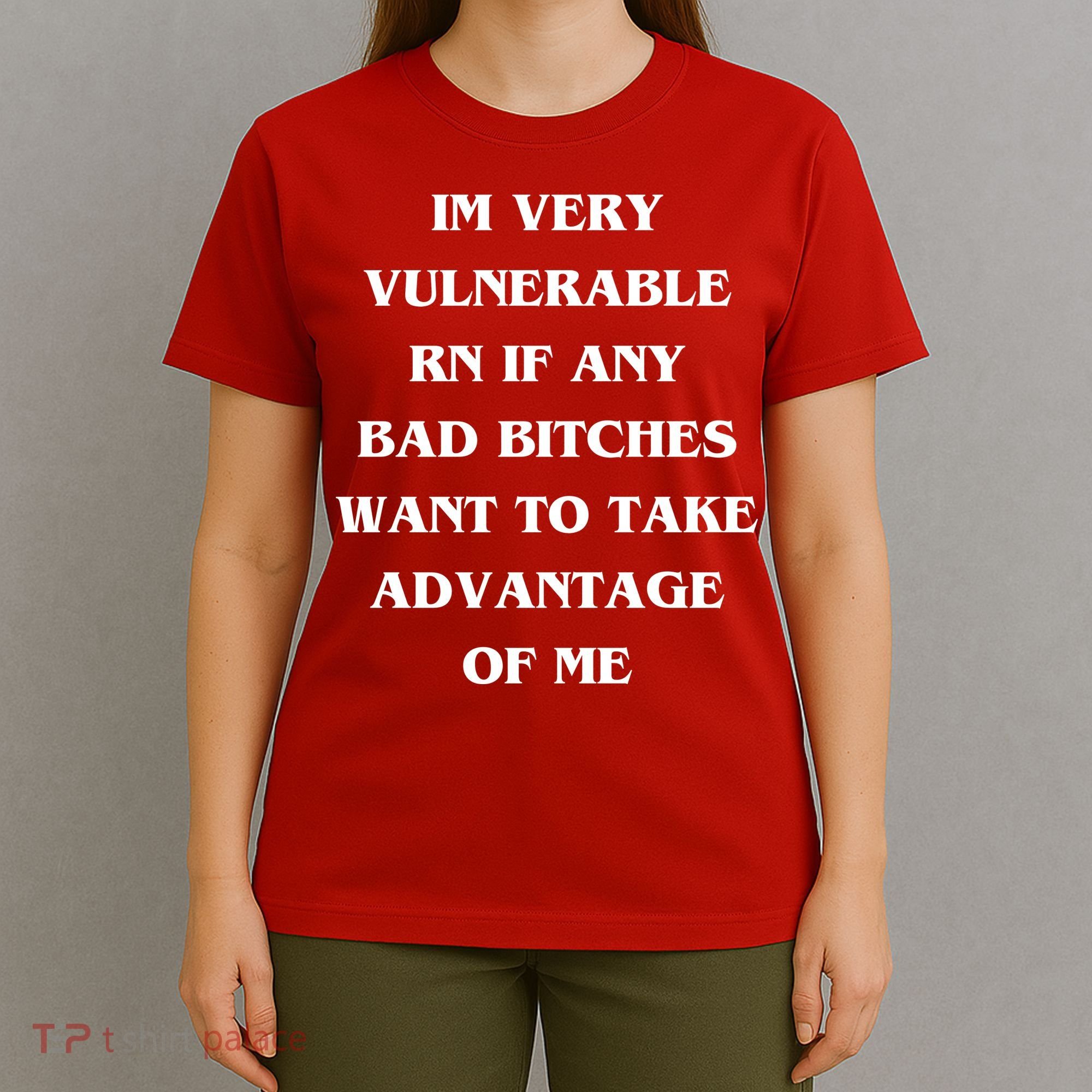 IM VERY VULNERABLE RN IF ANY BAD BITCHES WANT TO TAKE T-Shirt