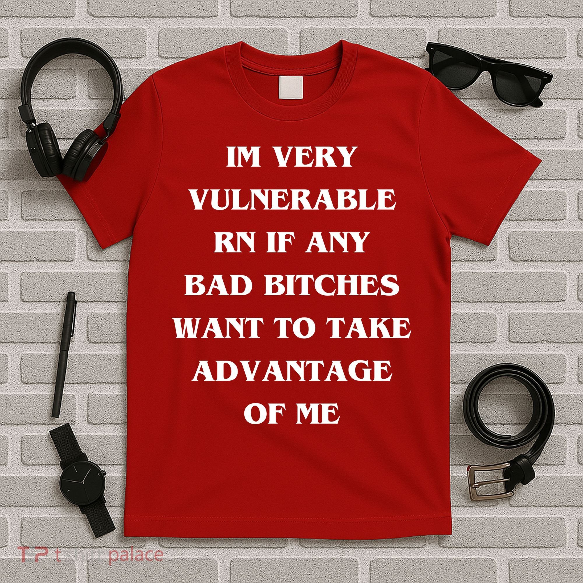 IM VERY VULNERABLE RN IF ANY BAD BITCHES WANT TO TAKE T-Shirt
