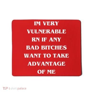 IM VERY VULNERABLE RN IF ANY BAD BITCHES WANT TO TAKE Mousepad