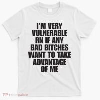 I’m Very Vulnerable Rn If Any Bad Bitches Want To Take Advantage Of Me T-Shirt thumb 0
