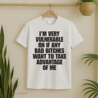 I’m Very Vulnerable Rn If Any Bad Bitches Want To Take Advantage Of Me T-Shirt thumb 2