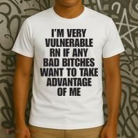 I’m Very Vulnerable Rn If Any Bad Bitches Want To Take Advantage Of Me T-Shirt thumb 3