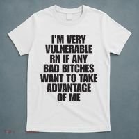 I’m Very Vulnerable Rn If Any Bad Bitches Want To Take Advantage Of Me T-Shirt thumb 5