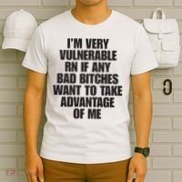 I’m Very Vulnerable Rn If Any Bad Bitches Want To Take Advantage Of Me T-Shirt thumb 6