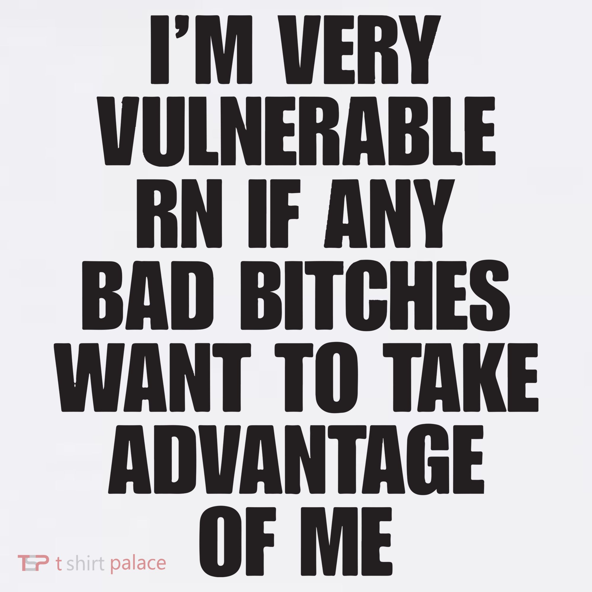 I’m Very Vulnerable Rn If Any Bad Bitches Want To Take Advantage Of Me T-Shirt