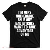 I’m Very Vulnerable Rn If Any Bad Bitches Want To Take Advantage Of Me T-Shirt thumb 0