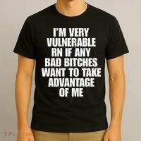 I’m Very Vulnerable Rn If Any Bad Bitches Want To Take Advantage Of Me T-Shirt thumb 3