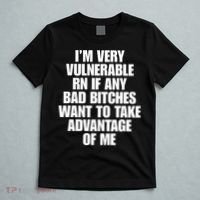 I’m Very Vulnerable Rn If Any Bad Bitches Want To Take Advantage Of Me T-Shirt thumb 5