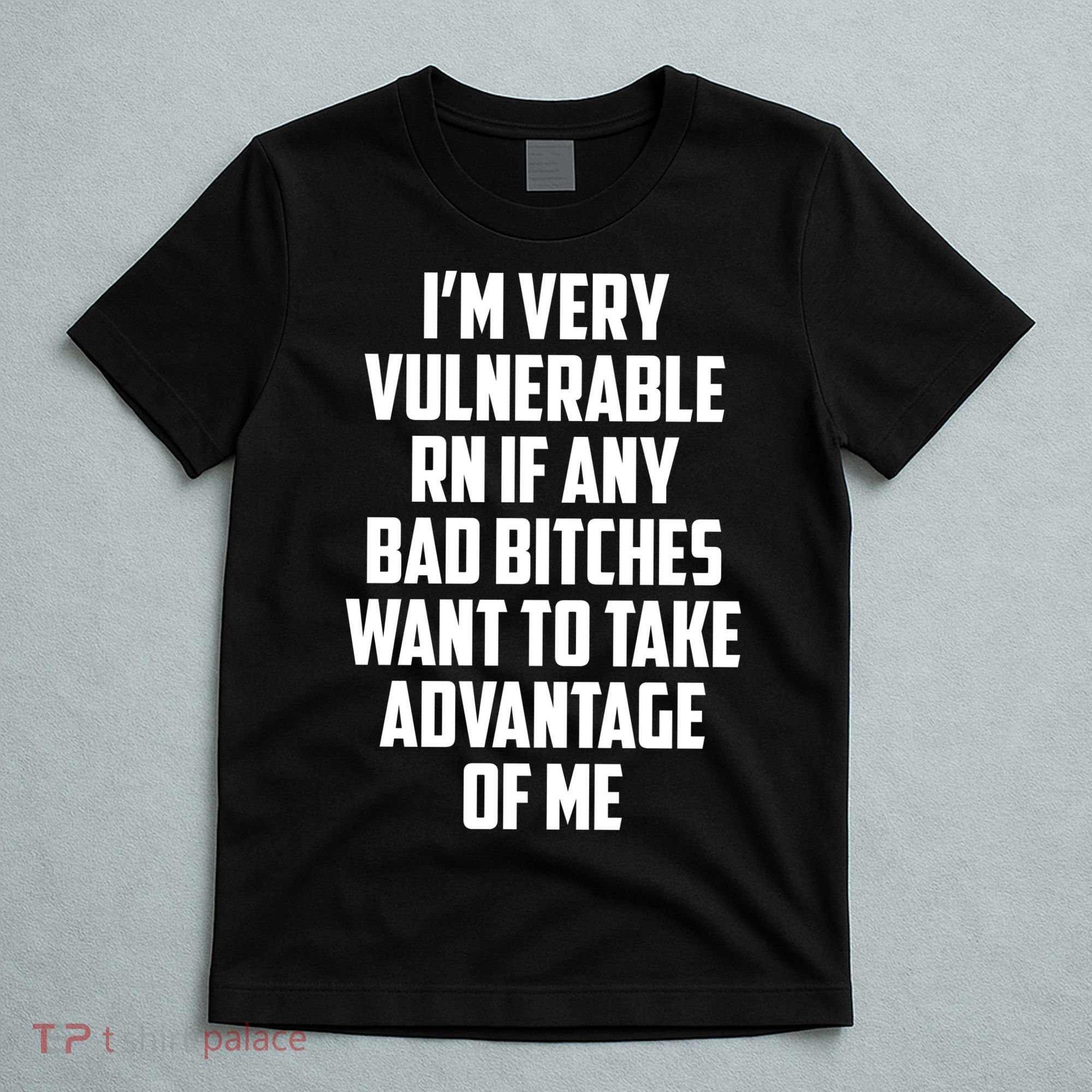 I'm Very Vulnerable Rn If Any Want To Take Advantage Of Me T-Shirt