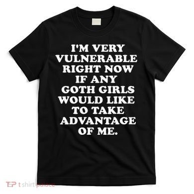 IM Very Vulnerable Right Now If Any Goth T-Shirt