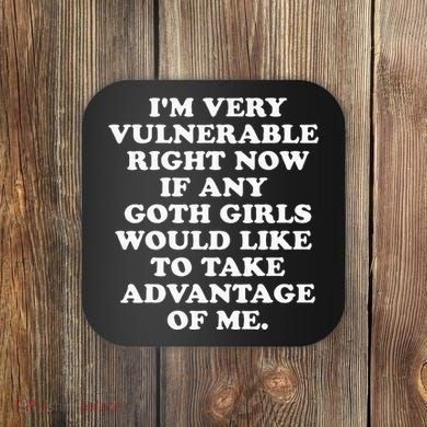 IM Very Vulnerable Right Now If Any Goth Coaster