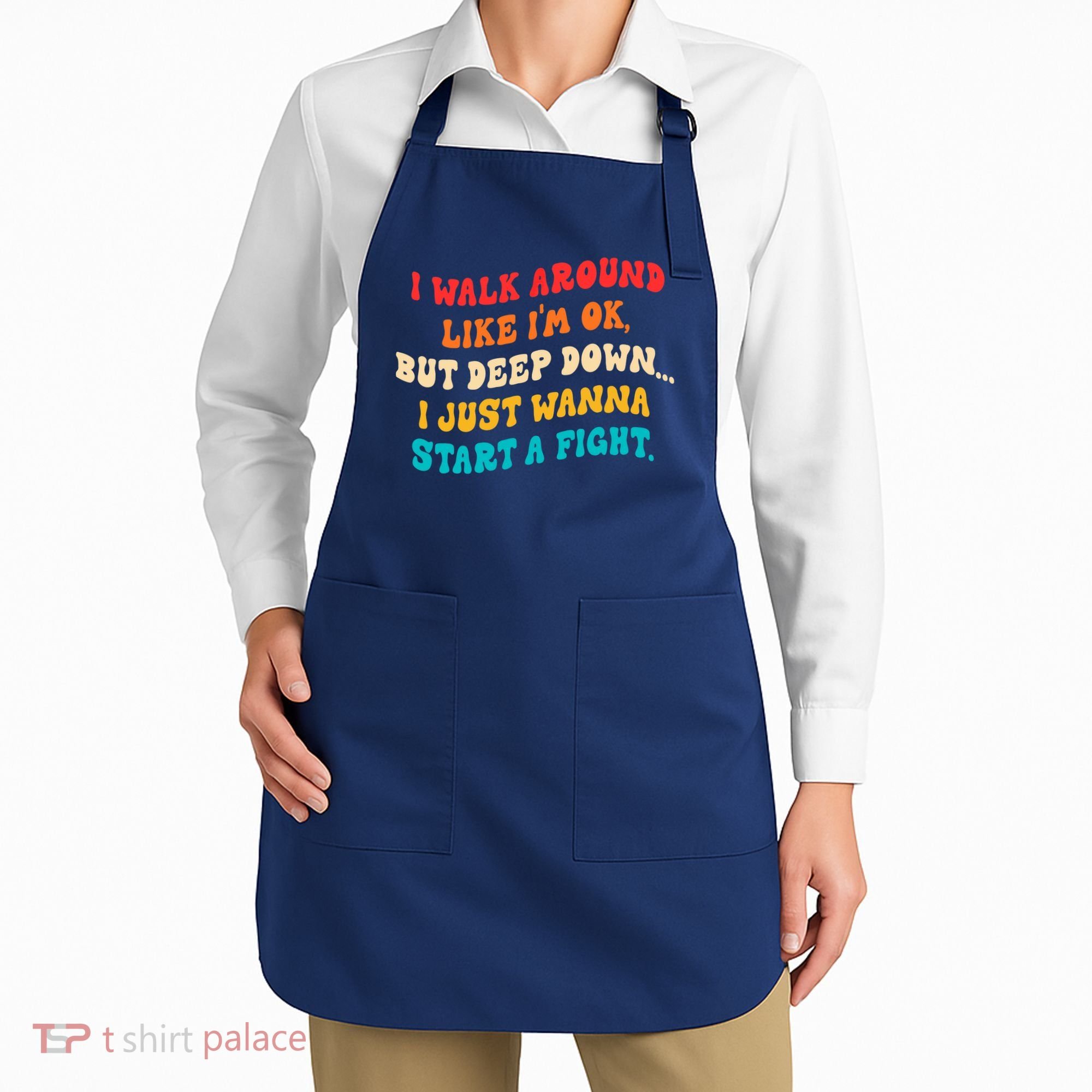 I Walk Around Like I'm Ok, But Deep Down I Just Wanna Start Apron