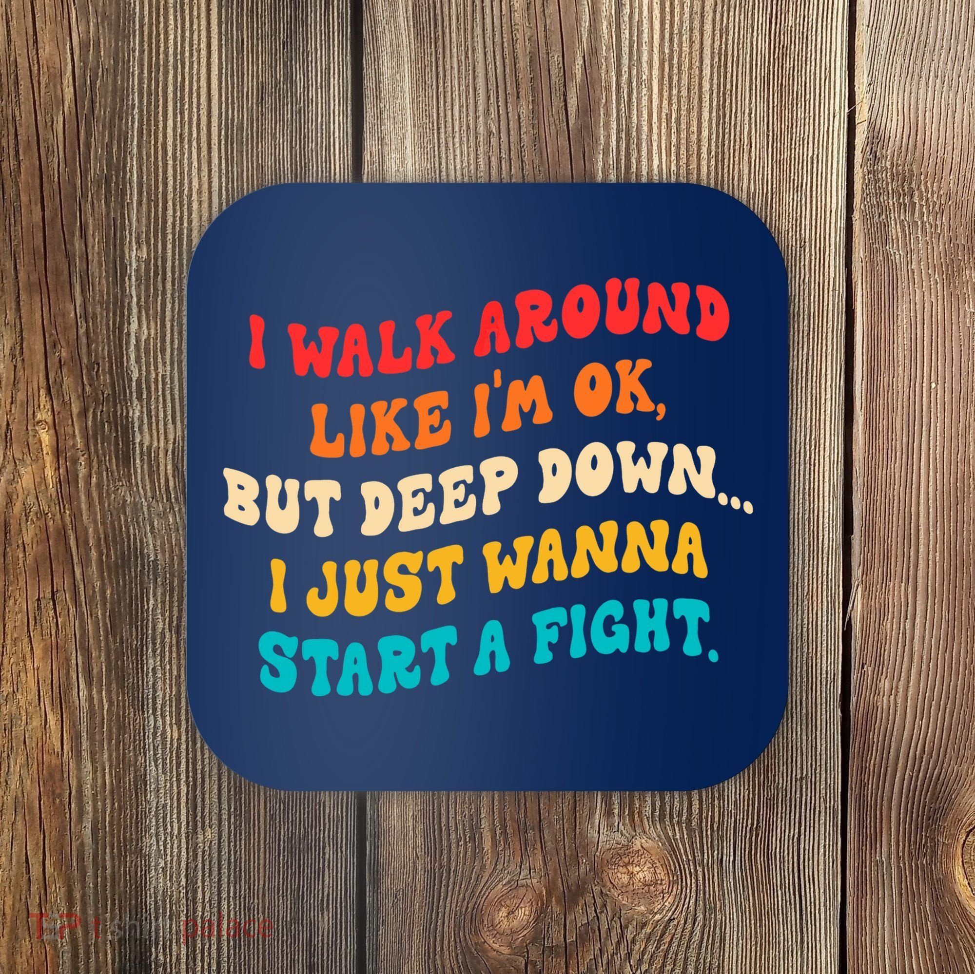 I Walk Around Like I'm Ok, But Deep Down I Just Wanna Start Coaster