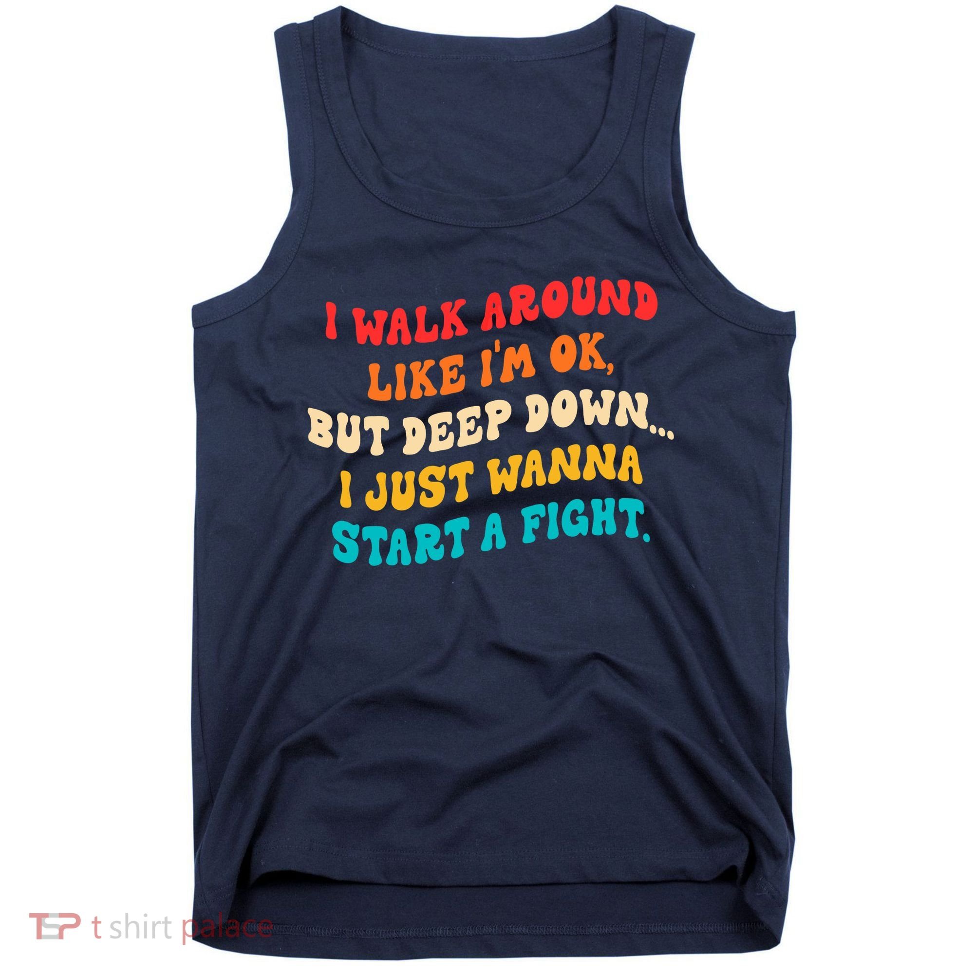 I Walk Around Like I'm Ok, But Deep Down I Just Wanna Start Tank Top