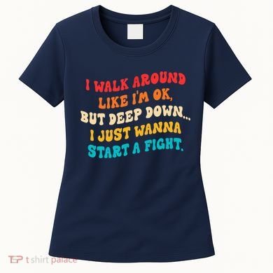 I Walk Around Like I'm Ok, But Deep Down I Just Wanna Start Women's T-Shirt