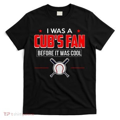 I Was A CubS Fan Before It Was Cool T-Shirt