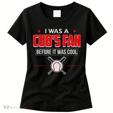 I Was A CubS Fan Before It Was Cool Women's T-Shirt
