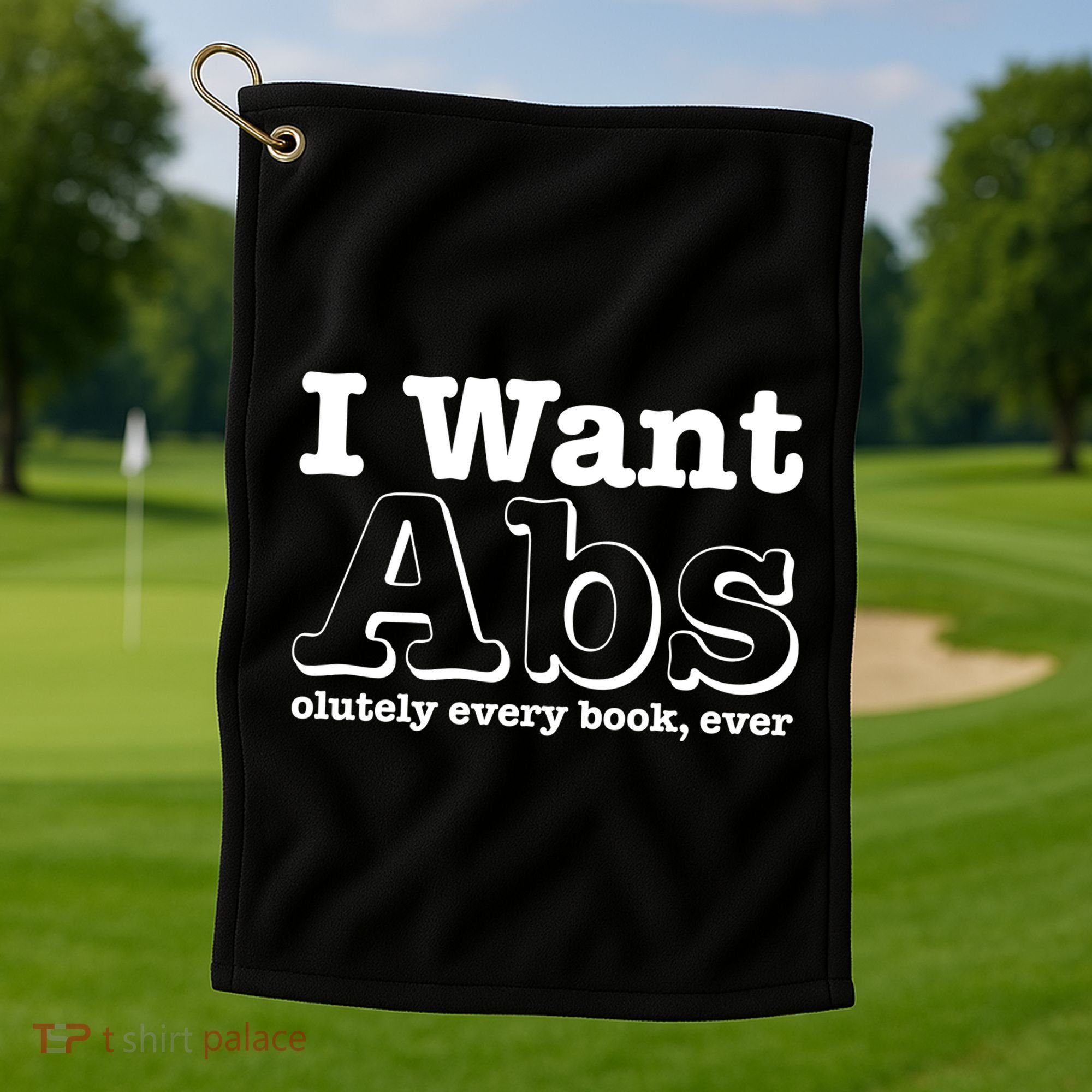 I Want Abs Olutely Every Books Ever Golf Towel