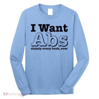 I Want Abs Olutely Every Books Ever Long Sleeve Shirt