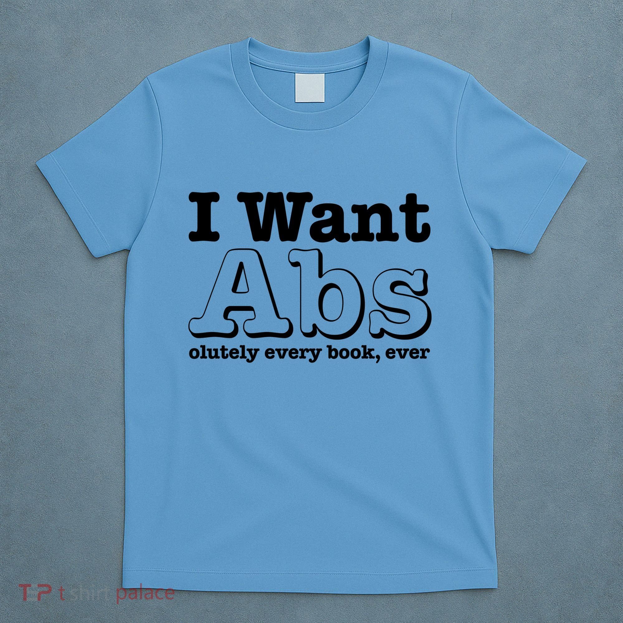 I Want Abs Olutely Every Books Ever T-Shirt