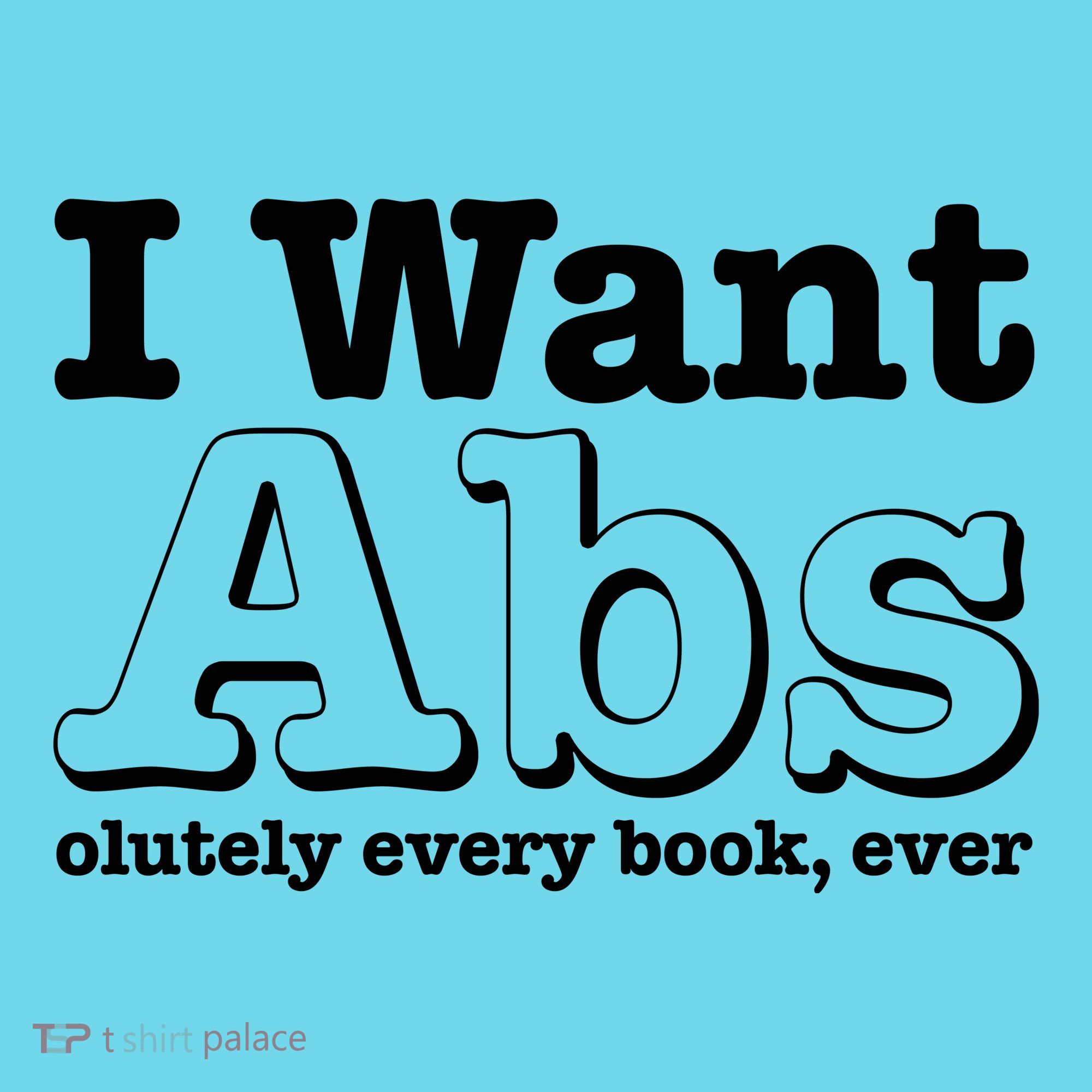 I Want Abs Olutely Every Books Ever T-Shirt