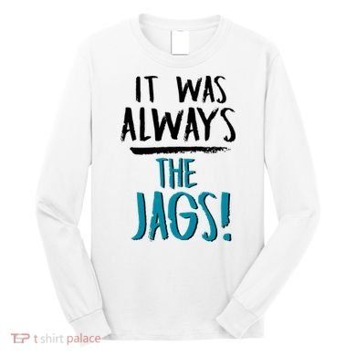 It Was Always The Jags Long Sleeve Shirt