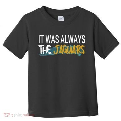 It Was Always The Jaguars Toddler T-Shirt