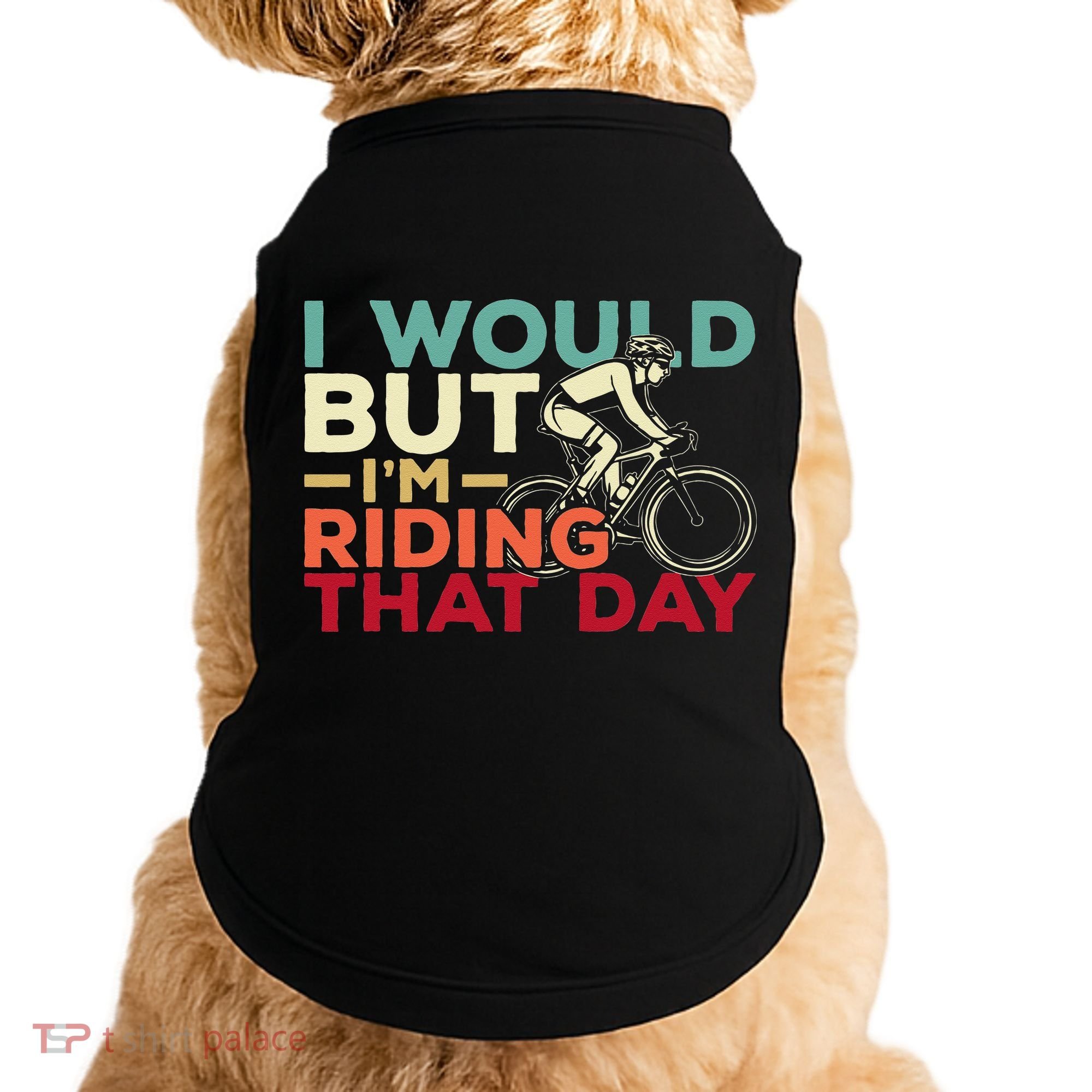 I Would But I’m Riding That Day For Cyclist Or Biking Lover Doggie Tank