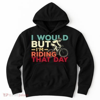 I Would But I’m Riding That Day For Cyclist Or Biking Lover Hoodie