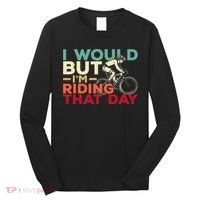 I Would But I’m Riding That Day For Cyclist Or Biking Lover Long Sleeve Shirt thumb 0