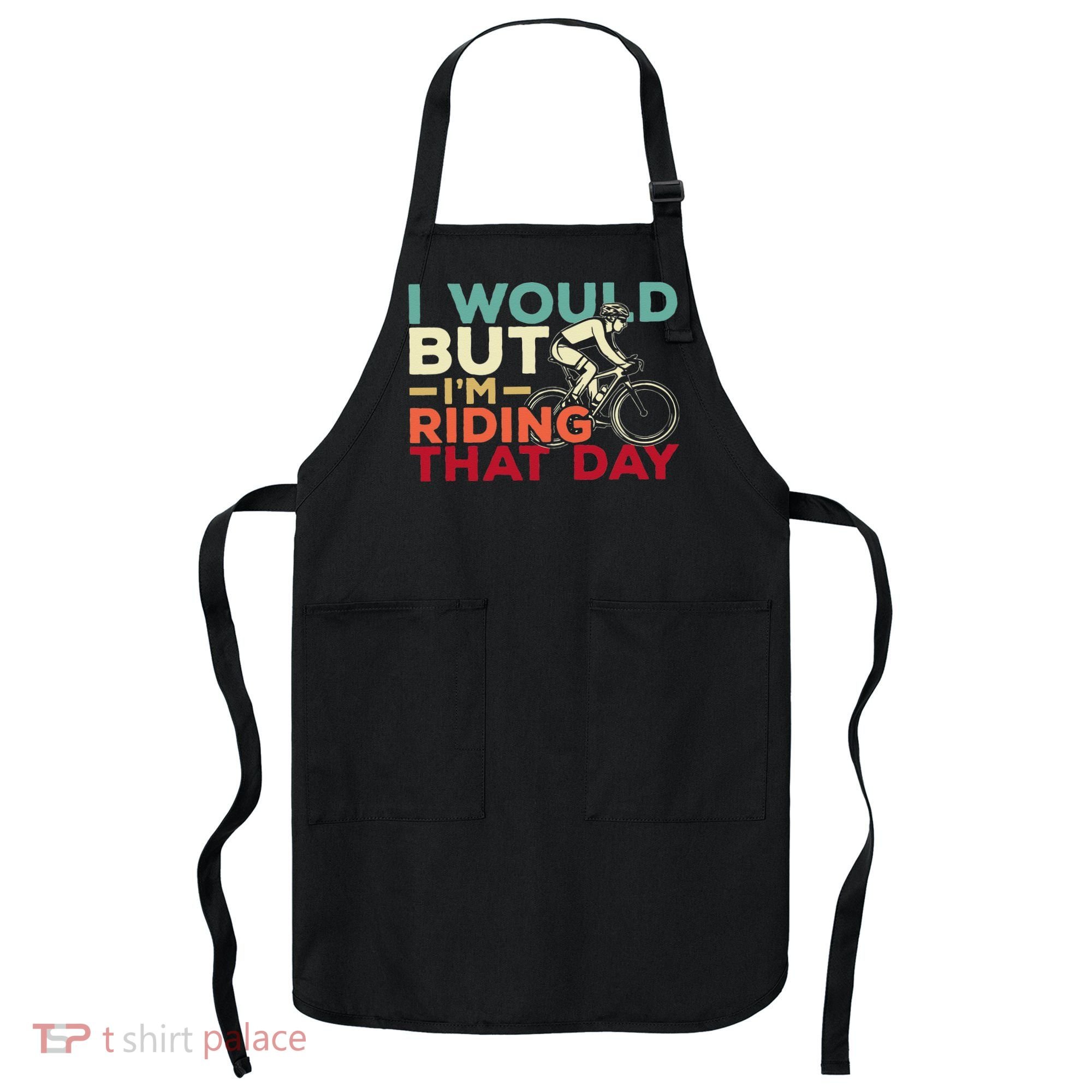 I Would But I’m Riding That Day For Cyclist Or Biking Lover Apron