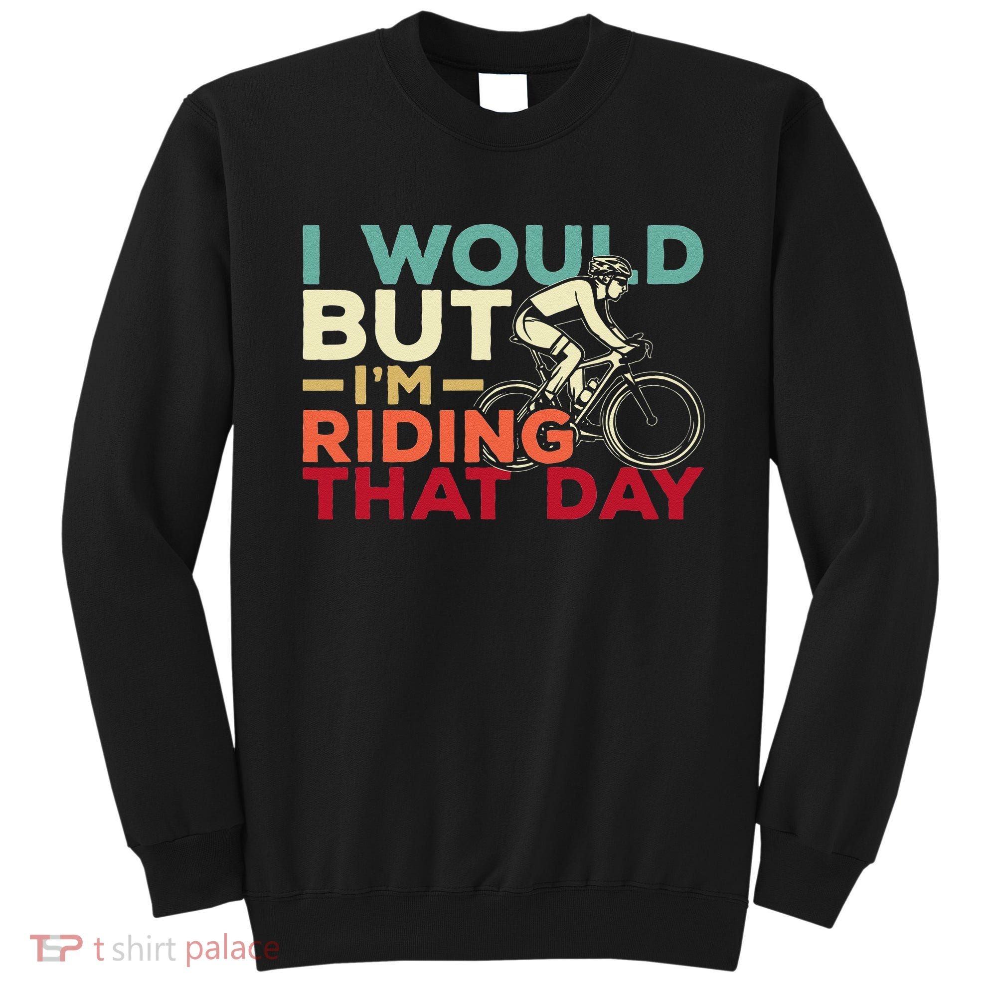 I Would But I’m Riding That Day For Cyclist Or Biking Lover Sweatshirt