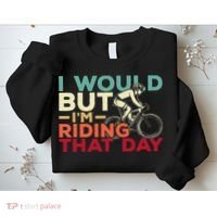 I Would But I’m Riding That Day For Cyclist Or Biking Lover Sweatshirt thumb 2