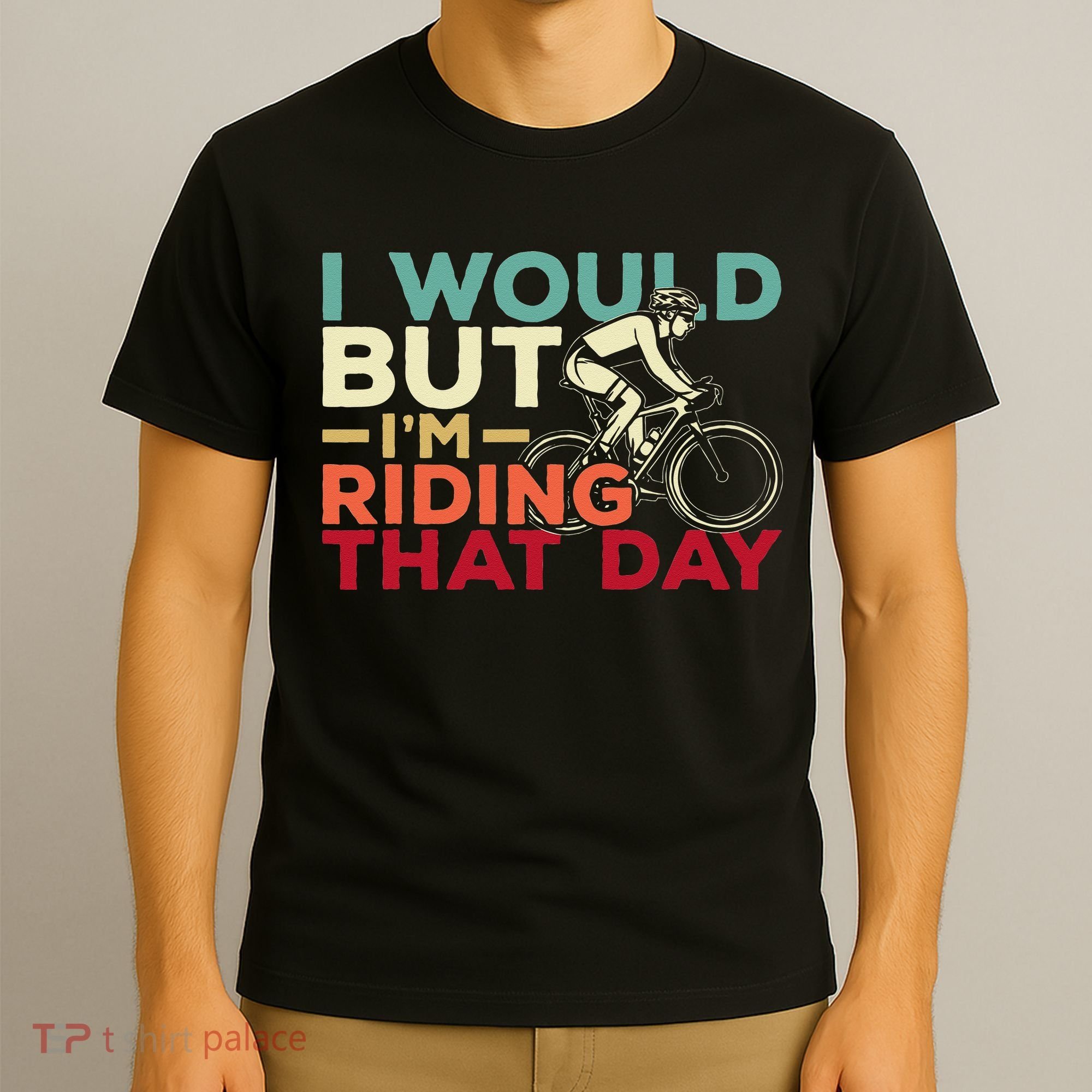 I Would But I’m Riding That Day For Cyclist Or Biking Lover T-Shirt