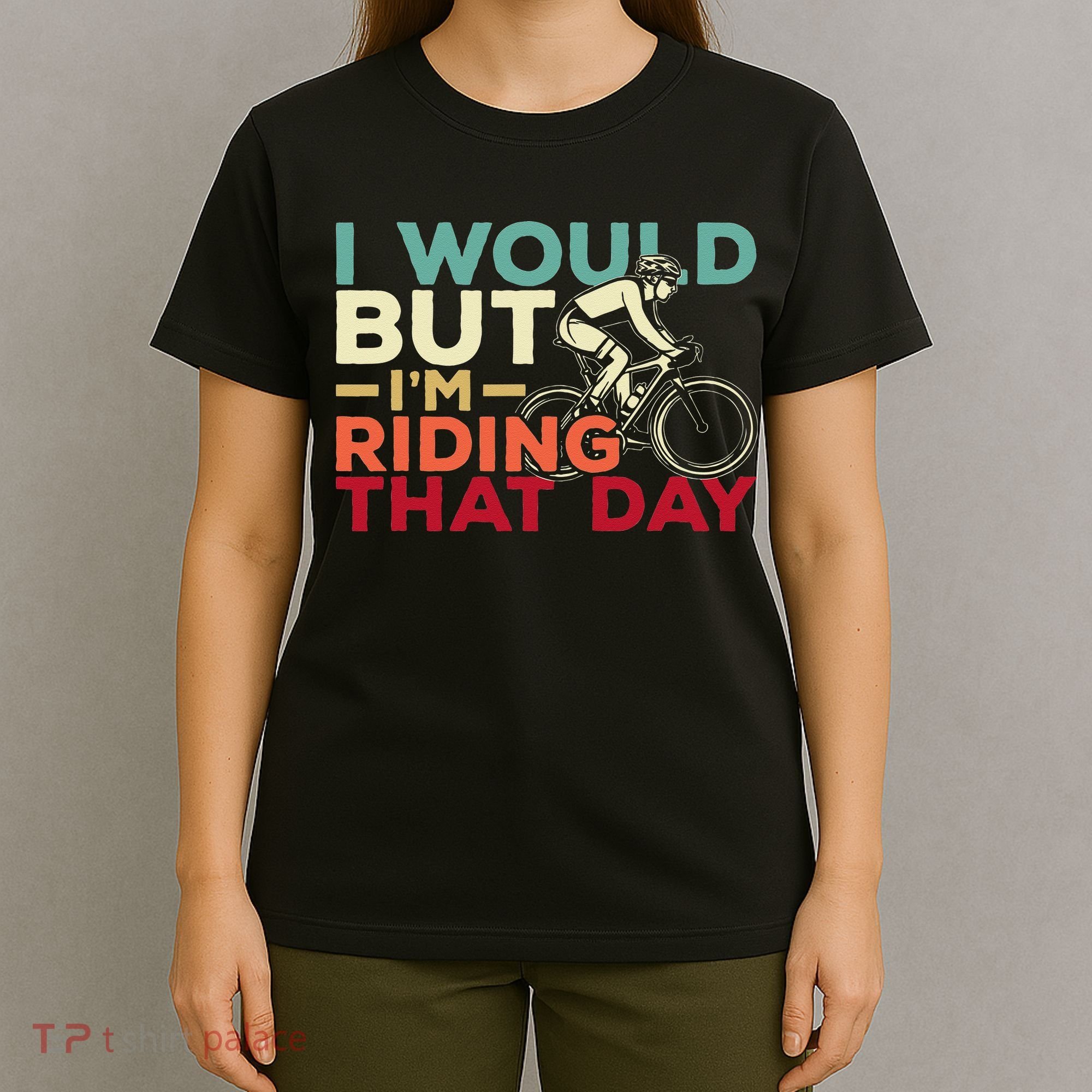 I Would But I’m Riding That Day For Cyclist Or Biking Lover T-Shirt