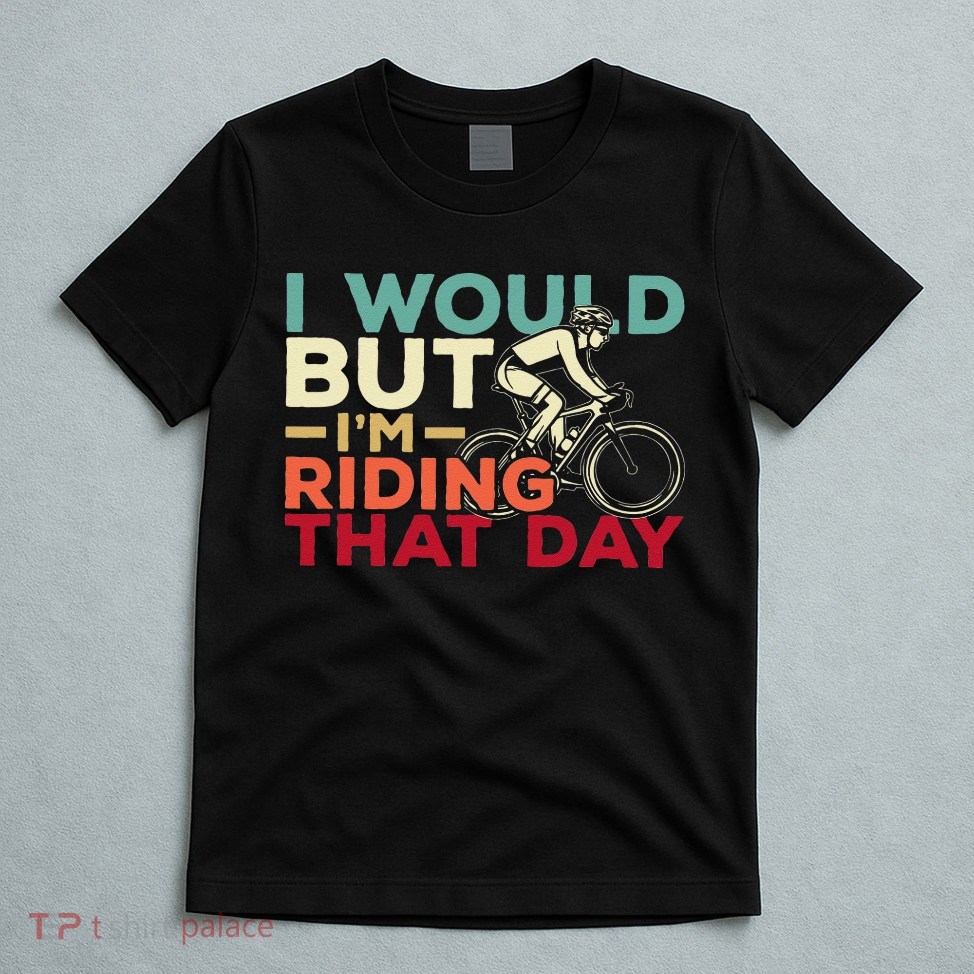 I Would But I’m Riding That Day For Cyclist Or Biking Lover T-Shirt