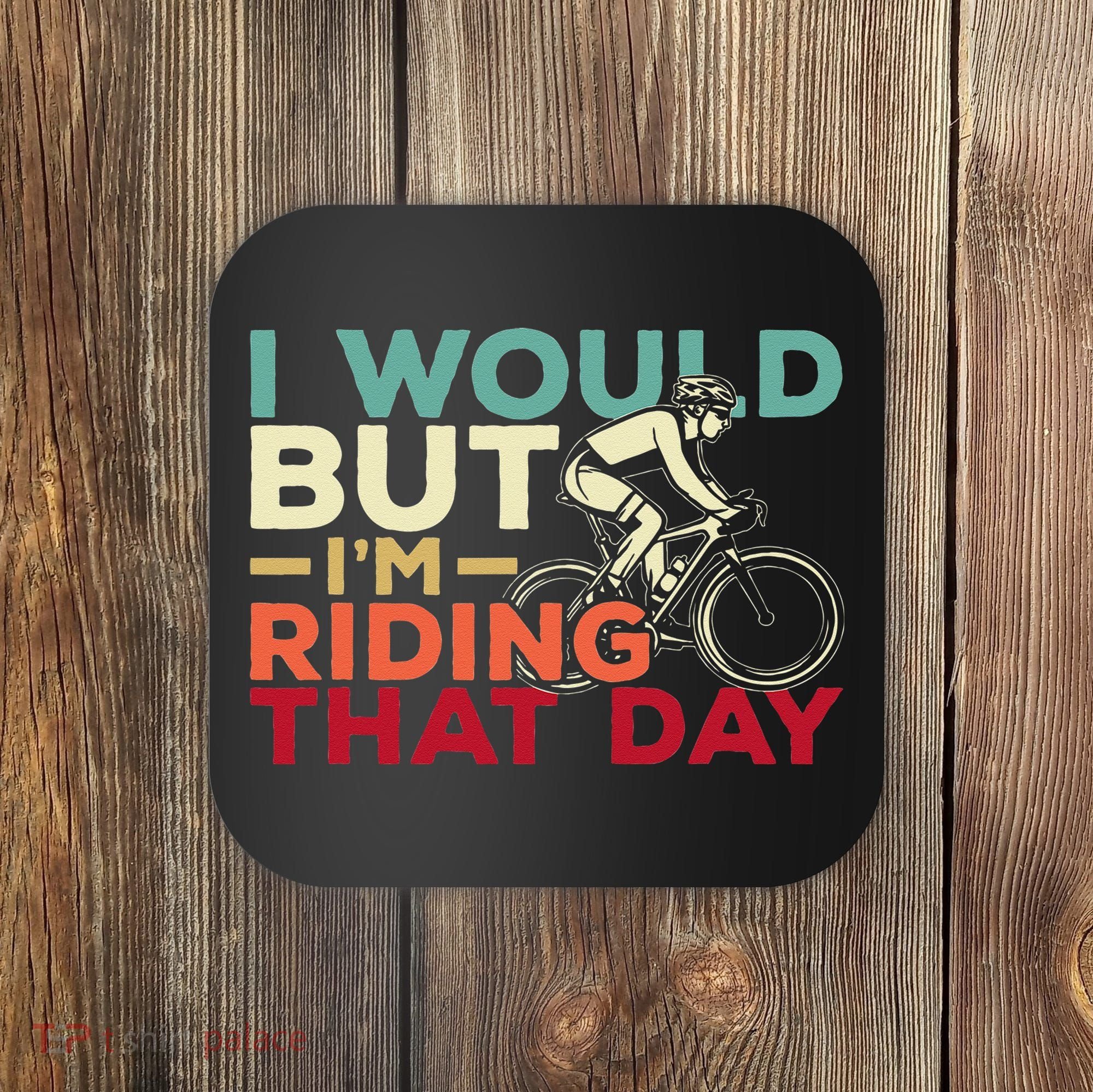 I Would But I’m Riding That Day For Cyclist Or Biking Lover Coaster
