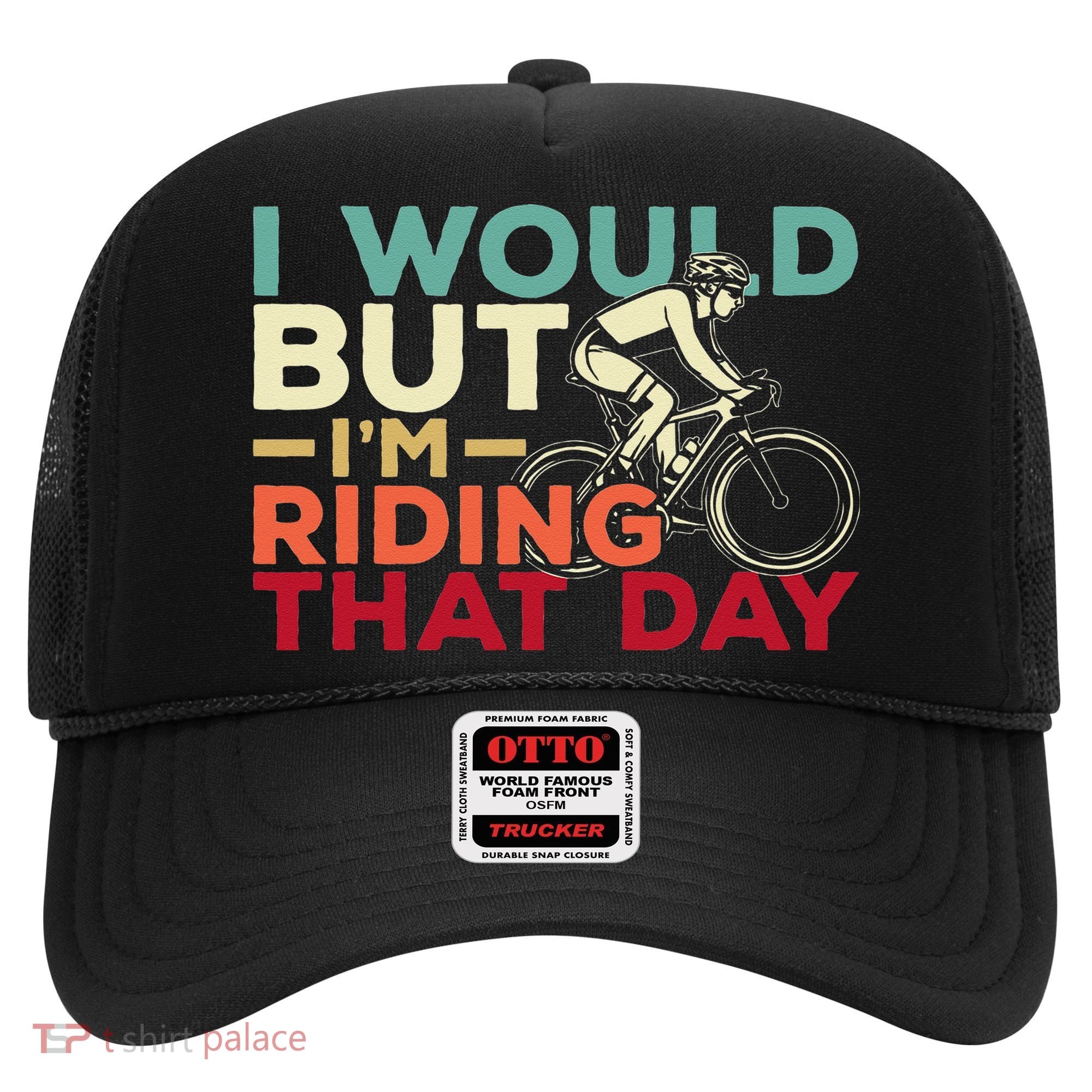 I Would But I’m Riding That Day For Cyclist Or Biking Lover Hat