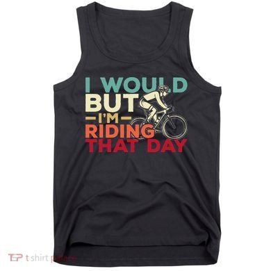 I Would But I’m Riding That Day For Cyclist Or Biking Lover Tank Top