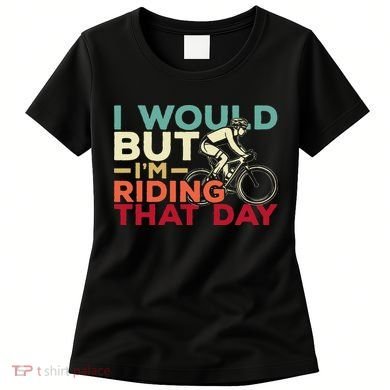 I Would But I’m Riding That Day For Cyclist Or Biking Lover Women's T-Shirt