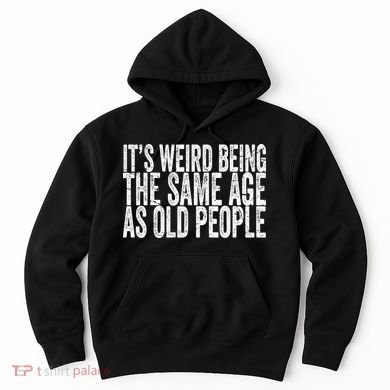 Its Weird Being The Same Age As Old People Retro Sarcastic Hoodie
